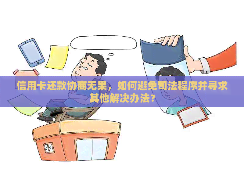 信用卡还款协商无果，如何避免司法程序并寻求其他解决办法？