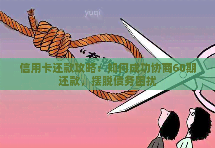 信用卡还款攻略：如何成功协商60期还款，摆脱债务困扰