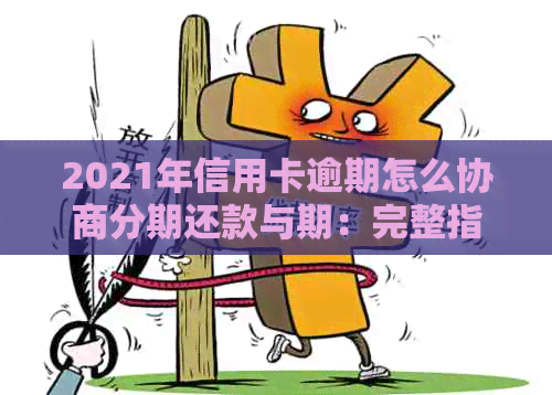 2021年信用卡逾期怎么协商分期还款与期：完整指南