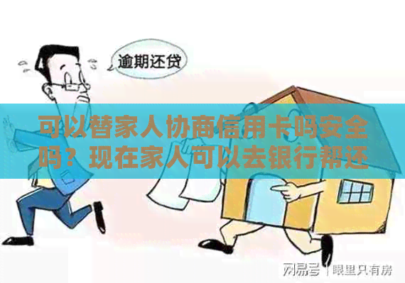 可以替家人协商信用卡吗安全吗？现在家人可以去银行帮还信用卡吗？