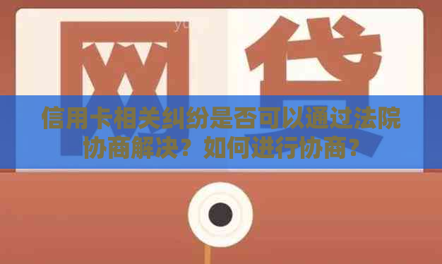 信用卡相关纠纷是否可以通过法院协商解决？如何进行协商？