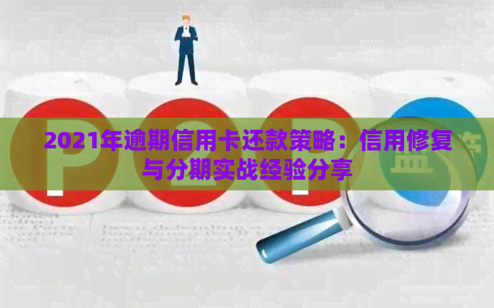 2021年逾期信用卡还款策略：信用修复与分期实战经验分享