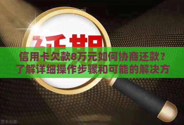 信用卡欠款8万元如何协商还款？了解详细操作步骤和可能的解决方案