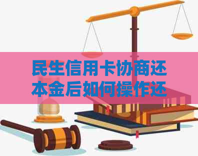 民生信用卡协商还本金后如何操作还款？需要他们的吗？