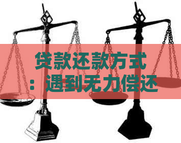 贷款还款方式：遇到无力偿还怎么办？了解全部流程与条件！