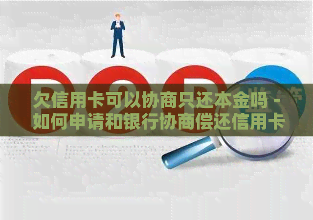 欠信用卡可以协商只还本金吗 - 如何申请和银行协商偿还信用卡债务