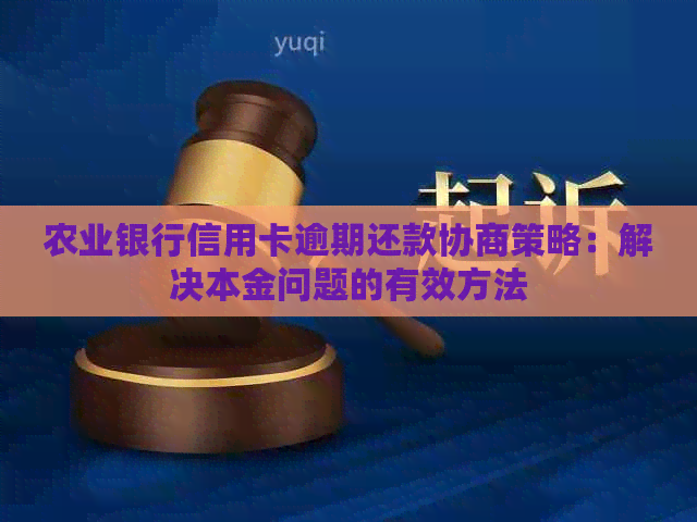 农业银行信用卡逾期还款协商策略：解决本金问题的有效方法