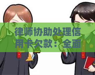 律师协助处理信用卡欠款：全面解决相关问题与协商策略