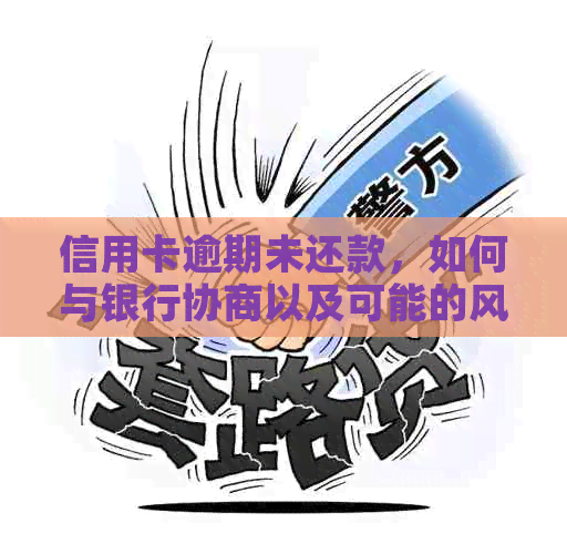 信用卡逾期未还款，如何与银行协商以及可能的风险和解决办法