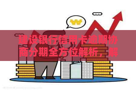 建设银行信用卡逾期协商分期全方位解析，解决用户还款困扰与信用修复难题