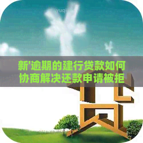 新'逾期的建行贷款如何协商解决还款申请被拒绝的问题？'