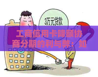 工商信用卡降额协商分期的利与弊：如何有效应对？