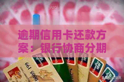 逾期信用卡还款方案：银行协商分期还款最多可分多少期？