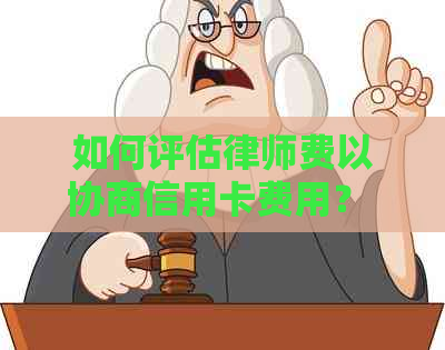 如何评估律师费以协商信用卡费用？ - 详细指南与实用建议