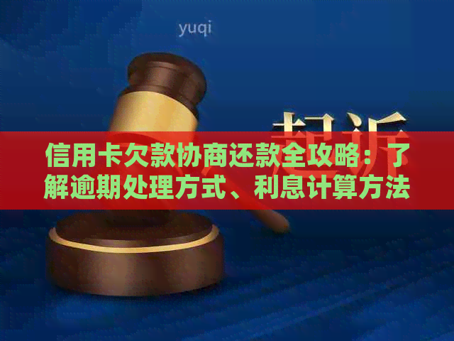 信用卡欠款协商还款全攻略：了解逾期处理方式、利息计算方法与还款计划建议