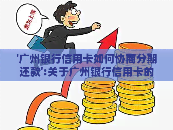 '广州银行信用卡如何协商分期还款':关于广州银行信用卡的详细协商还款指南