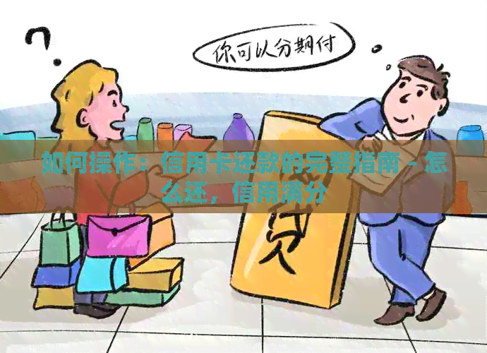 如何操作：信用卡还款的完整指南 - 怎么还，信用满分