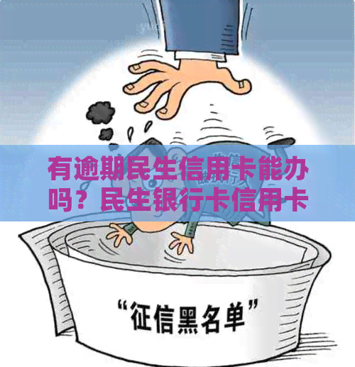 有逾期民生信用卡能办吗？民生银行卡信用卡逾期会怎么样？