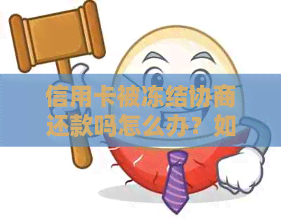 信用卡被冻结协商还款吗怎么办？如何解冻与协商还款。