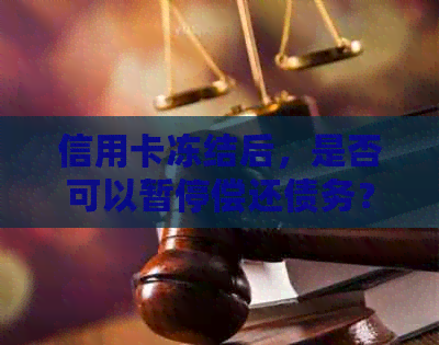 信用卡冻结后，是否可以暂停偿还债务？如何操作？