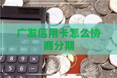 广发信用卡怎么协商分期