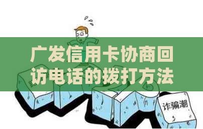 广发信用卡协商回访电话的拨打方法和注意事项，如何成功与客服沟通？