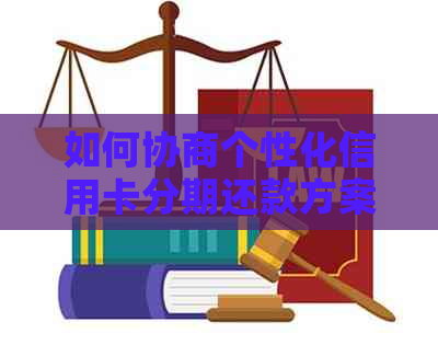 如何协商个性化信用卡分期还款方案，以全面解决用户搜索的相关问题