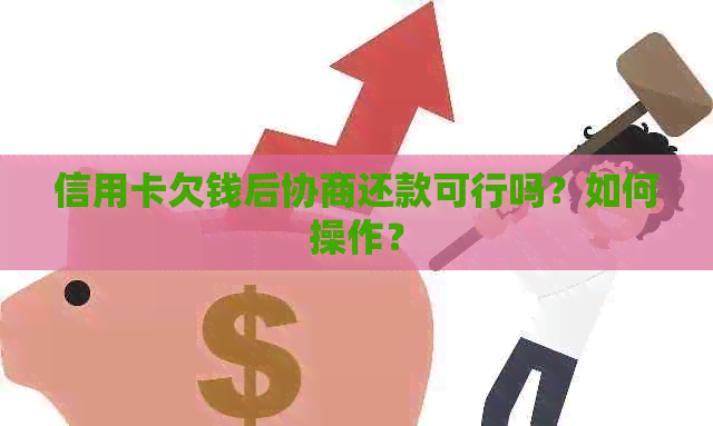 信用卡欠钱后协商还款可行吗？如何操作？