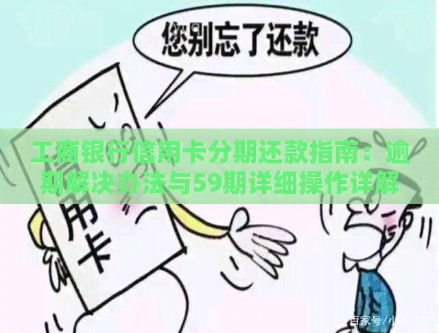 工商银行信用卡分期还款指南：逾期解决办法与59期详细操作详解