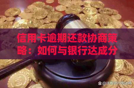 信用卡逾期还款协商策略：如何与银行达成分期偿还计划