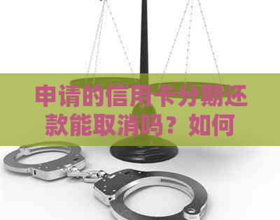 申请的信用卡分期还款能取消吗？如何操作？会影响提额吗？安全吗？