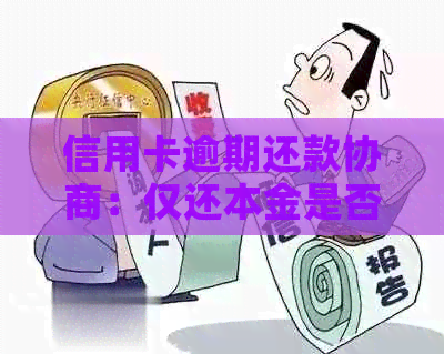 信用卡逾期还款协商：仅还本金是否可行？