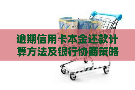 逾期信用卡本金还款计算方法及银行协商策略详解