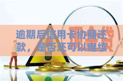 逾期后信用卡协商还款，是否还可以继续使用？