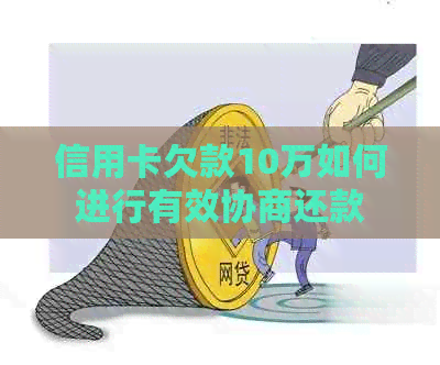 信用卡欠款10万如何进行有效协商还款