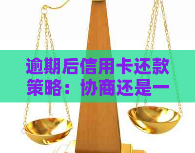 逾期后信用卡还款策略：协商还是一次性全额还款？