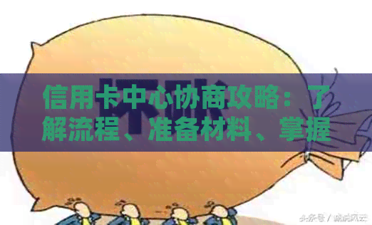 信用卡中心协商攻略：了解流程、准备材料、掌握技巧，解决逾期、欠款等问题
