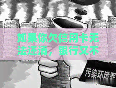 如果你欠信用卡无法还清，银行又不协商，该怎么办？