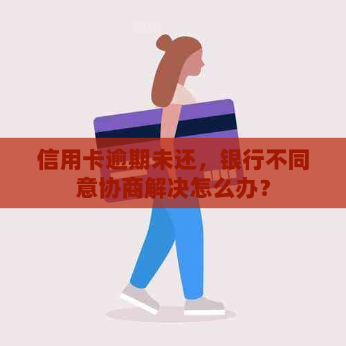 信用卡逾期未还，银行不同意协商解决怎么办？