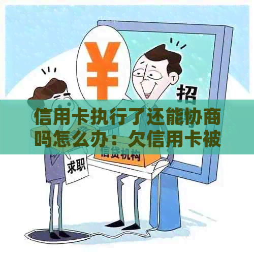 信用卡执行了还能协商吗怎么办：欠信用卡被法院执行，是否有机会协商还款？