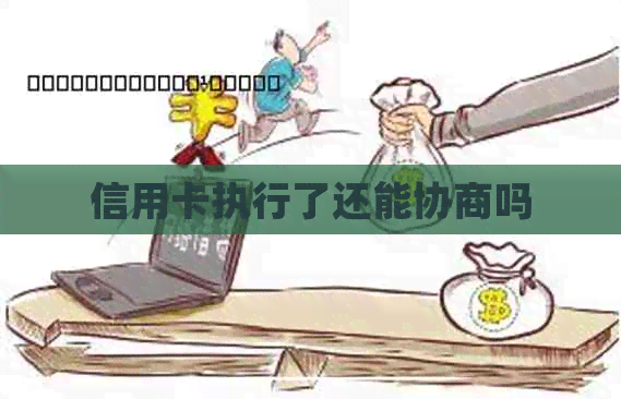 信用卡执行了还能协商吗