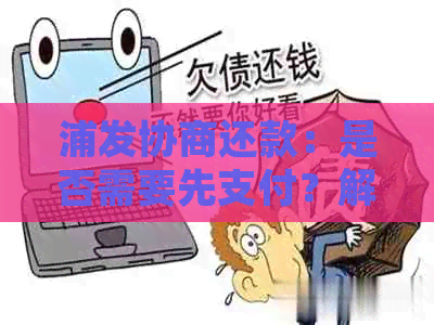 浦发协商还款：是否需要先支付？解答全面，告别疑惑！