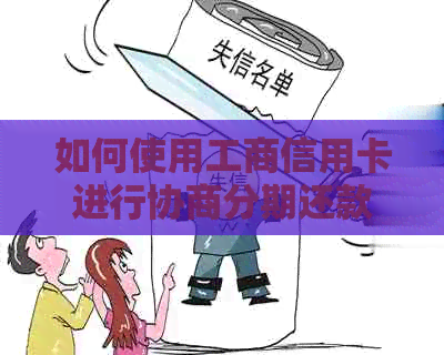 如何使用工商信用卡进行协商分期还款：详细步骤和注意事项