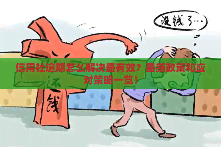 信用社逾期怎么解决最有效？最新政策和应对策略一览！