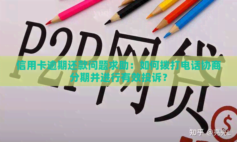 信用卡逾期还款问题求助：如何拨打电话协商分期并进行有效投诉？