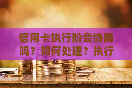 信用卡执行阶会协商吗？如何处理？执行后信用卡是否能正常使用？请解答。