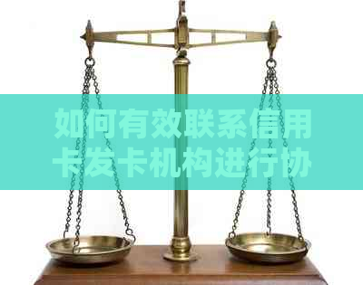 如何有效联系信用卡发卡机构进行协商还款？