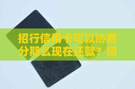 招行信用卡可以协商分期么现在还款？招商银行最长可以协商多久分期？