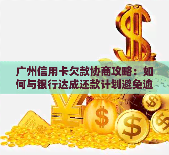 广州信用卡欠款协商攻略：如何与银行达成还款计划避免逾期