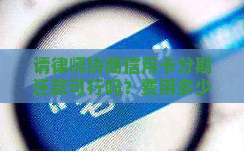 请律师协商信用卡分期还款可行吗？费用多少？